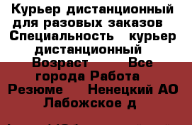 Курьер дистанционный для разовых заказов › Специальность ­ курьер дистанционный › Возраст ­ 52 - Все города Работа » Резюме   . Ненецкий АО,Лабожское д.